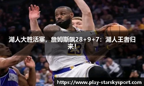 湖人大胜活塞，詹姆斯飙28+9+7：湖人王者归来！