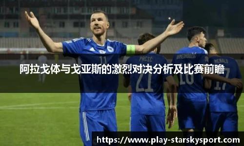 阿拉戈体与戈亚斯的激烈对决分析及比赛前瞻