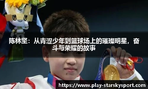 陈林坚：从青涩少年到篮球场上的璀璨明星，奋斗与荣耀的故事