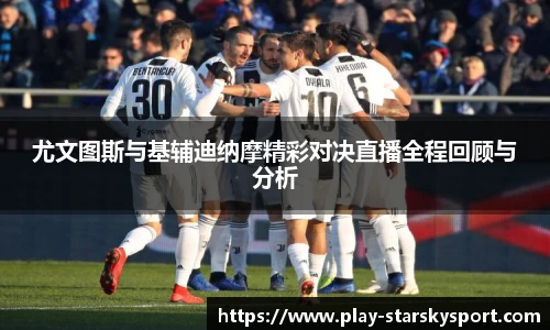 尤文图斯与基辅迪纳摩精彩对决直播全程回顾与分析