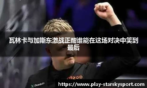瓦林卡与加斯东激战正酣谁能在这场对决中笑到最后