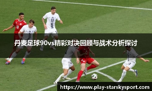 丹麦足球90vs精彩对决回顾与战术分析探讨