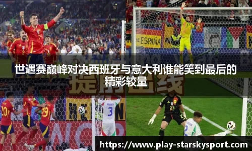 世遇赛巅峰对决西班牙与意大利谁能笑到最后的精彩较量