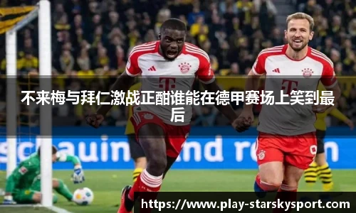 不来梅与拜仁激战正酣谁能在德甲赛场上笑到最后