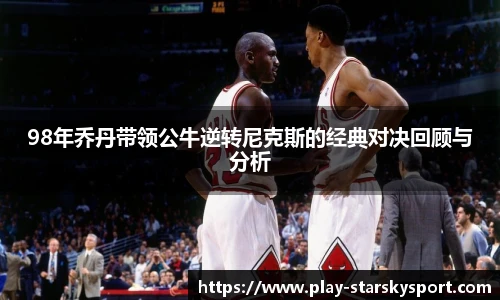 98年乔丹带领公牛逆转尼克斯的经典对决回顾与分析