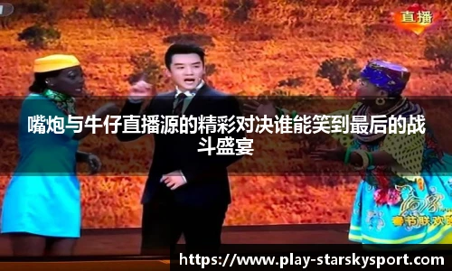 嘴炮与牛仔直播源的精彩对决谁能笑到最后的战斗盛宴
