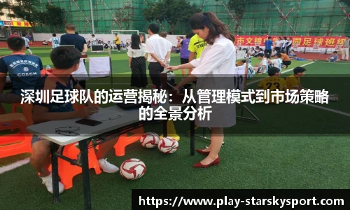 深圳足球队的运营揭秘:从管理模式到市场策略的全景分析
